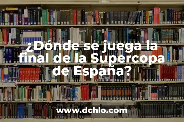 La Final de la Supercopa de España: Todo lo que Necesitas Saber 4 ¿Dónde se juega la final de la Supercopa de España?