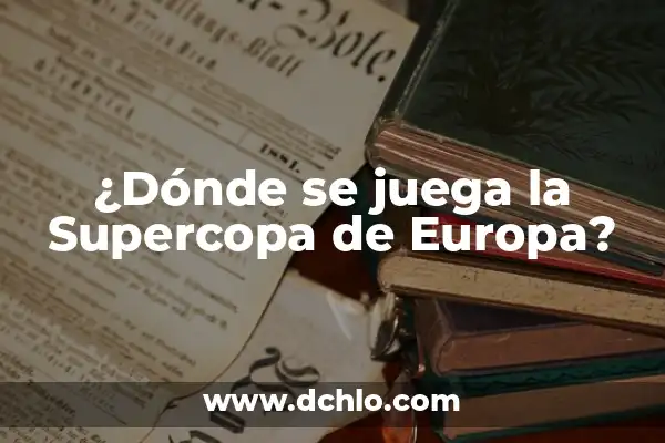 Resultado de la Supercopa de España: Todo lo que Necesitas Saber 6 ¿Dónde se juega la Supercopa de Europa?