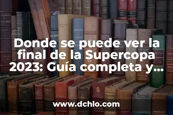 La Final de la Supercopa de España: Todo lo que Necesitas Saber 5 Donde se puede ver la final de la Supercopa 2023: Guía completa y detallada