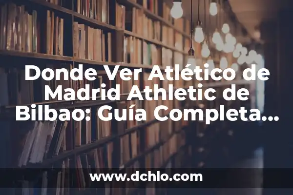 ¿Cómo va el Real Madrid vs Barça en la historia? 5 Donde Ver Atlético de Madrid Athletic de Bilbao: Guía Completa para los Aficionados del Fútbol