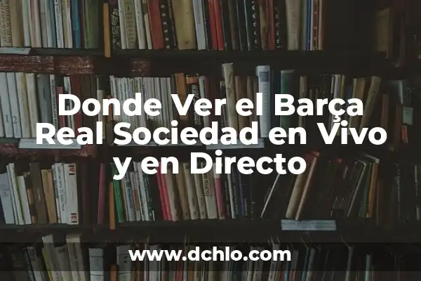 ¿Cómo va el Real Madrid vs Barça en la historia? 3 Donde Ver el Barça Real Sociedad en Vivo y en Directo
