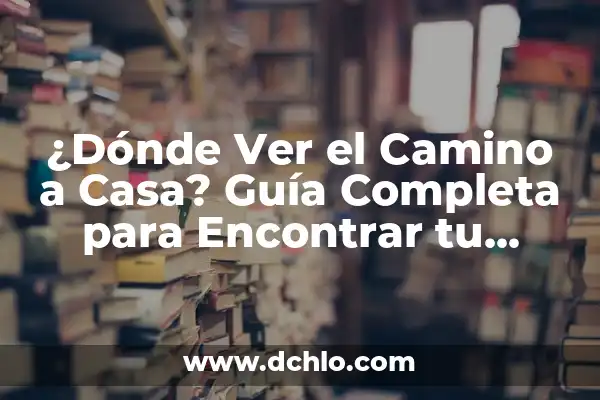 Significado de un Camino Certero 5 ¿Dónde Ver el Camino a Casa? Guía Completa para Encontrar tu Rumbo