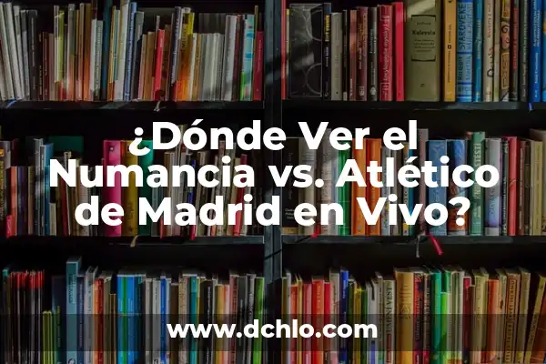 ¿Dónde Ver el Numancia vs. Atlético de Madrid en Vivo?