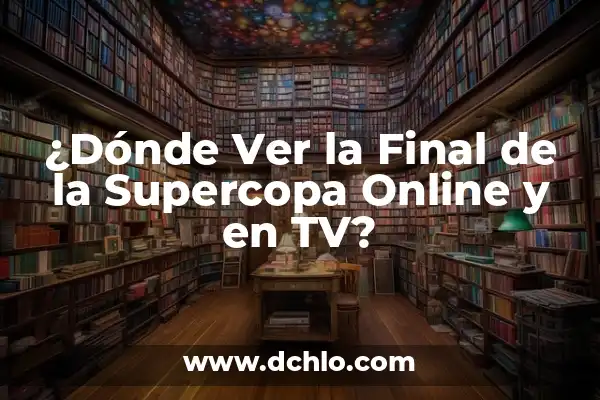 La Final de la Supercopa de España: Todo lo que Necesitas Saber 8 ¿Dónde Ver la Final de la Supercopa Online y en TV?