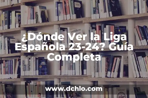 Tabla de la Liga 23-24: Todo lo que Necesitas Saber 5 ¿Dónde Ver la Liga Española 23-24? Guía Completa