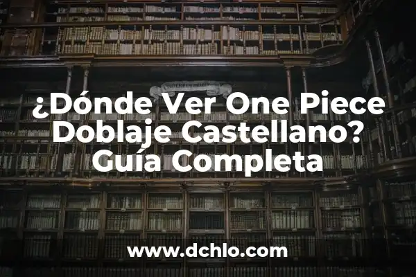 Ver One Piece en línea: Guía Completa para Disfrutar de la Serie de Anime 8 ¿Dónde Ver One Piece Doblaje Castellano? Guía Completa