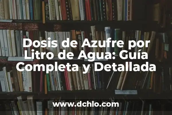 Amoxicilina/Ácido Clavulánico 250/62.5 Dosis para Niños: Guía Completa 6 Dosis de Azufre por Litro de Agua: Guía Completa y Detallada