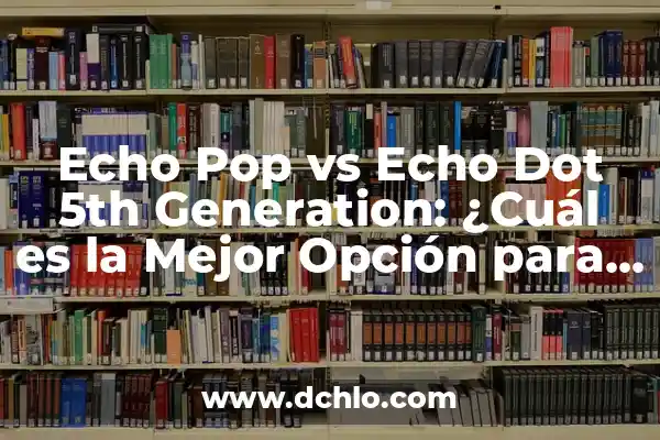 ¿Por qué cada día te echo más de menos? 7 Echo Pop vs Echo Dot 5th Generation: ¿Cuál es la Mejor Opción para Tu Hogar Inteligente?