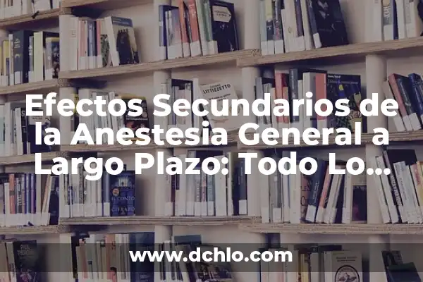 Venlafaxina efectos secundarios a largo plazo: ¿Qué debes saber? 5 Efectos Secundarios de la Anestesia General a Largo Plazo: Todo Lo Que Necesitas Saber