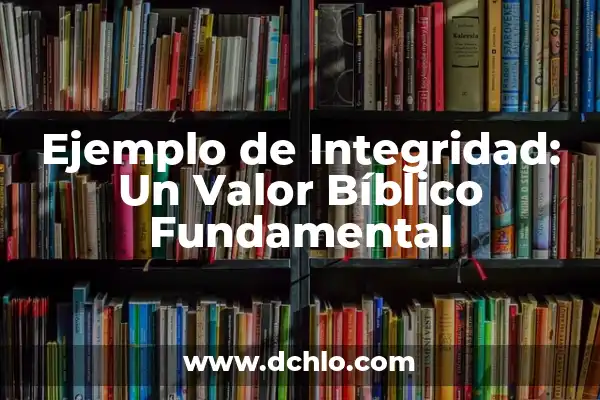 Integridad de los Datos: significado y relevancia en la era digital 3 Ejemplo de Integridad: Un Valor Bíblico Fundamental