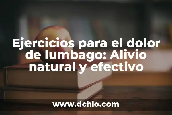 Alivio para el Dolor de Barriga: ¿Qué Comer Cuando Te Duele la Barriga? 8 Ejercicios para el dolor de lumbago: Alivio natural y efectivo