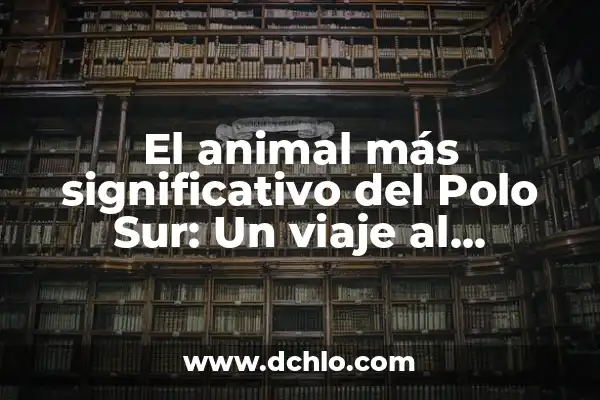 Cómo hacer un ecosistema acuático en el salón 3 El animal más significativo del Polo Sur: Un viaje al ecosistema antártico