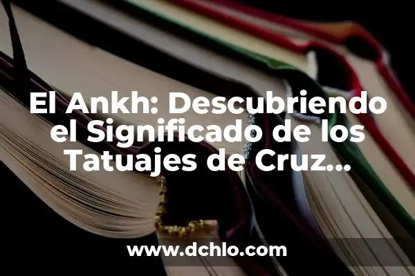 El Significado del Ojo de Horus en la Cultura Egipcia 3 El Ankh: Descubriendo el Significado de los Tatuajes de Cruz Egipcia