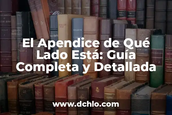 ¿De qué lado está la apéndice? (Guía completa para ubicar el apéndice) 8 El Apendice de Qué Lado Está: Guía Completa y Detallada