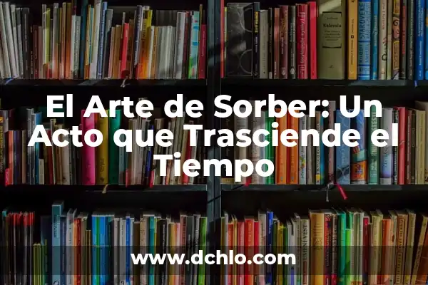 La espesura: un concepto que trasciende lo físico 7 El Arte de Sorber: Un Acto que Trasciende el Tiempo