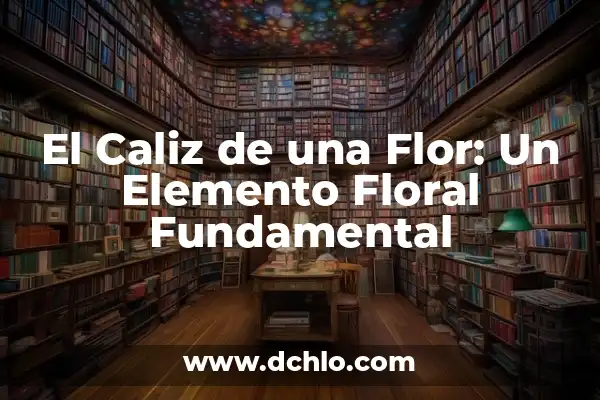 El Significado del Dragón Chino de Fuego 8 El Caliz de una Flor: Un Elemento Floral Fundamental
