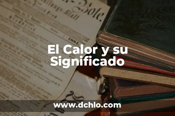Golpe de calor - Concepto y significado 6 El Calor y su Significado
