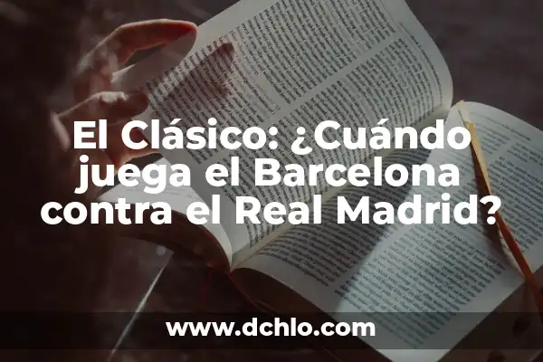 Cuándo Juega el Madrid y el Barça: Todo lo que Necesitas Saber 3 El Clásico: ¿Cuándo juega el Barcelona contra el Real Madrid?