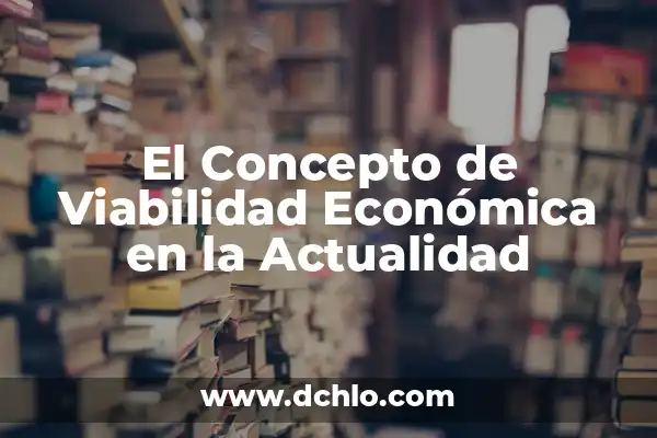 Ideas de negocios con significado y viabilidad 6 El Concepto de Viabilidad Económica en la Actualidad