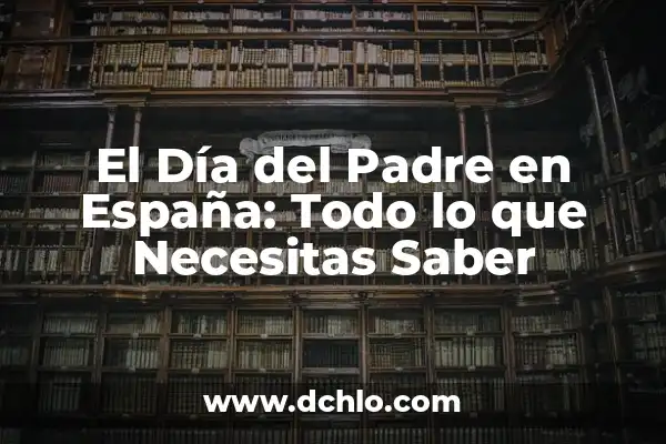 ¿Qué Día Se Cambia la Hora en España? - Horario de Verano y Invierno 7 El Día del Padre en España: Todo lo que Necesitas Saber