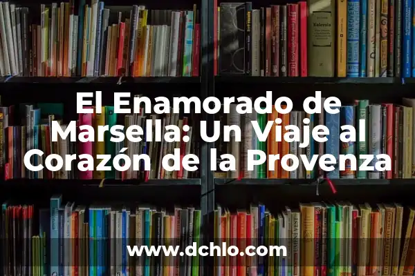 Significado de enamorado: Un viaje al corazón del amor 6 El Enamorado de Marsella: Un Viaje al Corazón de la Provenza