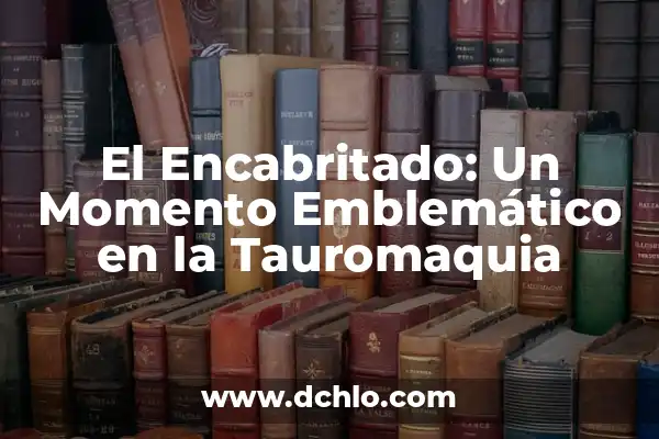 Cinco Minutos con el Espíritu Santo: Un Momento de Reflexión Diaria 5 El Encabritado: Un Momento Emblemático en la Tauromaquia