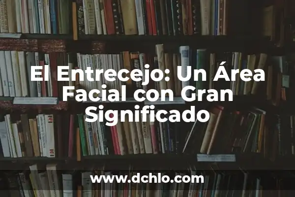 Significado de Fisonomía: Descubre el Arte de la Interpretación Facial 6 El Entrecejo: Un Área Facial con Gran Significado