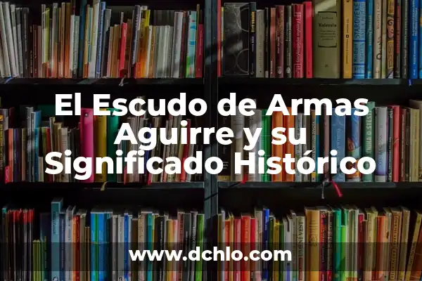 Medios Masivos de Difusión: Significado y Conceptos Fundamentales 8 El Escudo de Armas Aguirre y su Significado Histórico