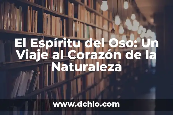 El significado de tawa: Un viaje al corazón de la naturaleza 7 El Espíritu del Oso: Un Viaje al Corazón de la Naturaleza