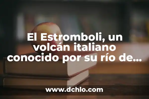 Significado de Soñar con Volcán Nevado 5 El Estromboli, un volcán italiano conocido por su río de fuego