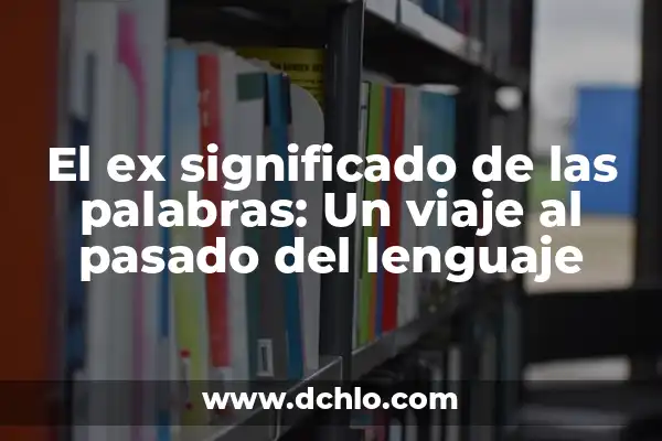 Significado de Soñar con Ex Esposa 6 El ex significado de las palabras: Un viaje al pasado del lenguaje