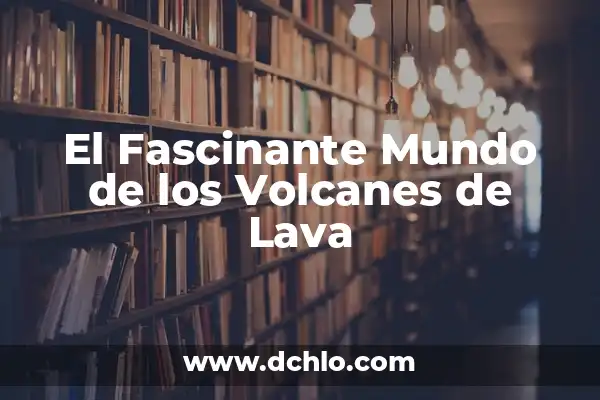 Significado de Soterrar: Un Viaje al Corazón de la Tierra 6 El Fascinante Mundo de los Volcanes de Lava