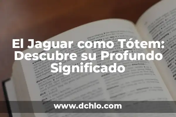 El Simbolismo de la Serpiente como Tótem 6 El Jaguar como Tótem: Descubre su Profundo Significado