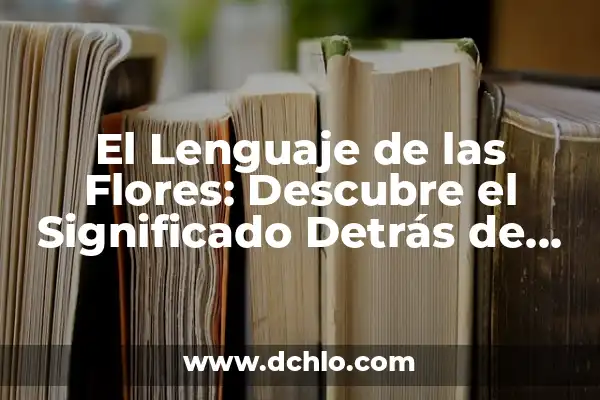 Pan de Cada Día - Un Análisis Profundo 4 El Lenguaje de las Flores: Descubre el Significado Detrás de Cada Flor