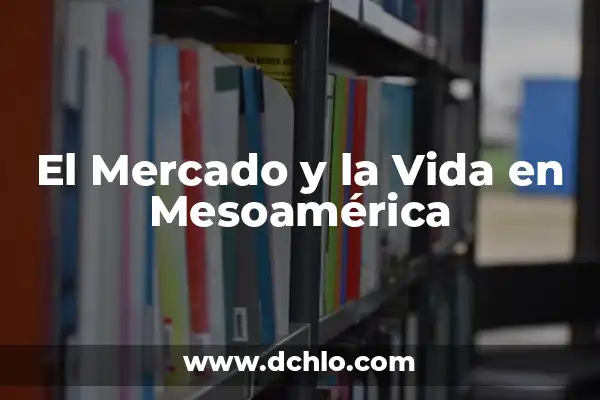 Investigar el significado de Mesoamérica 3 El Mercado y la Vida en Mesoamérica