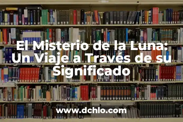 Humberto significado de mi nombre: Un viaje a través de su origen y significado 4 El Misterio de la Luna: Un Viaje a Través de su Significado