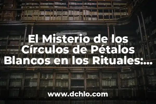 Significado de Soñar con Esclavos Blancos: Un Análisis Profundo 8 El Misterio de los Círculos de Pétalos Blancos en los Rituales: Un Análisis Profundo