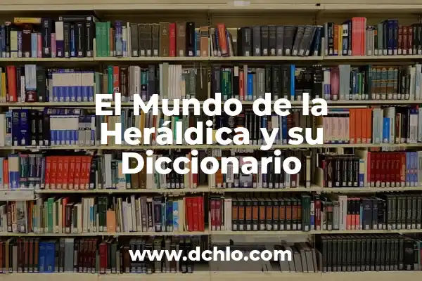 Heraldica y el significado de los apellidos 3 El Mundo de la Heráldica y su Diccionario