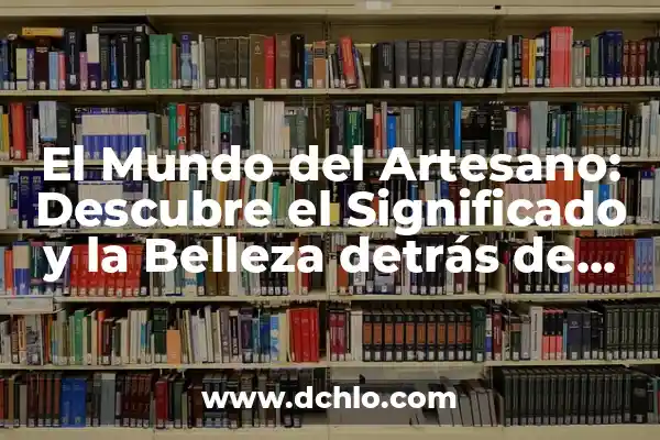 Como Hacer Simulación para Abrir un Salón de Belleza 8 El Mundo del Artesano: Descubre el Significado y la Belleza detrás de sus Creaciones
