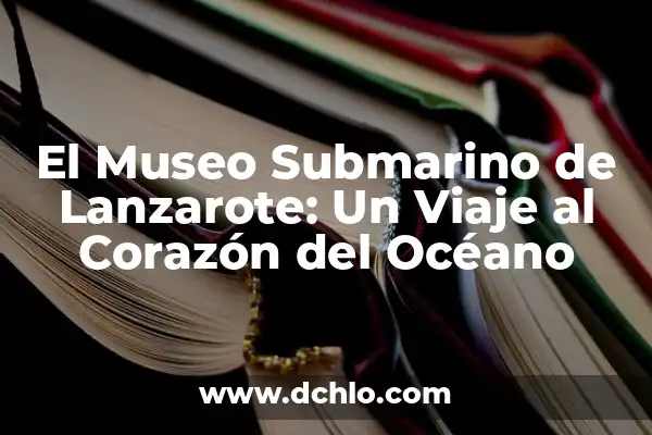 Significado del Museo de Antropología 6 El Museo Submarino de Lanzarote: Un Viaje al Corazón del Océano