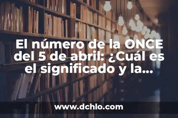 El número de la once del día 22: descubre su significado y simbolismo 5 El número de la ONCE del 5 de abril: ¿Cuál es el significado y la importancia de este día?