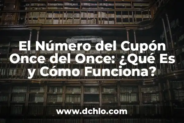 Comprueba tu Cupón Diario de la Once: Todo lo que Necesitas Saber 6 El Número del Cupón Once del Once: ¿Qué Es y Cómo Funciona?
