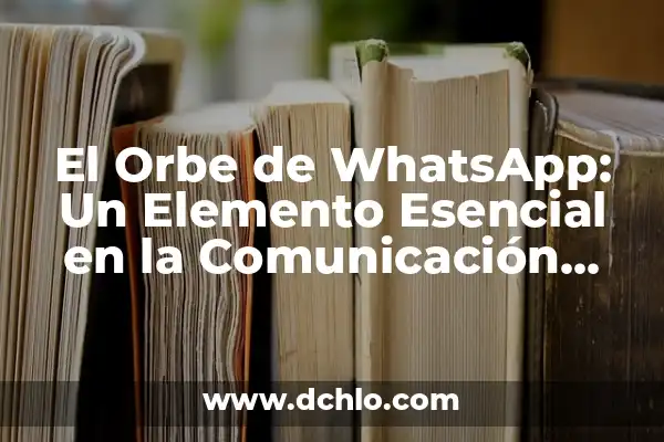 Internet como Medio de Comunicación: Su Significado en la Era Digital 5 El Orbe de WhatsApp: Un Elemento Esencial en la Comunicación Digital