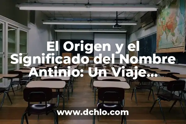 El significado del nombre Guadalcazar: Un viaje histórico y cultural 8 El Origen y el Significado del Nombre Antinio: Un Viaje Histórico y Cultural
