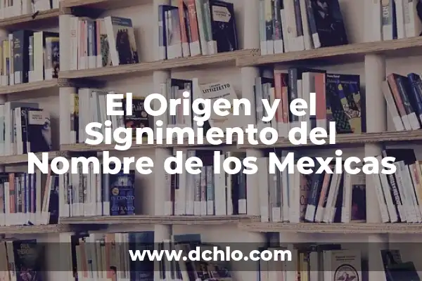 El Origen y el Significado del Nombre Saf 5 El Origen y el Signimiento del Nombre de los Mexicas