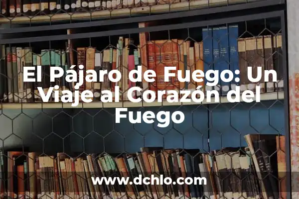 Cómo quitar un fuego del labio: Guía práctica y eficaz 7 El Pájaro de Fuego: Un Viaje al Corazón del Fuego