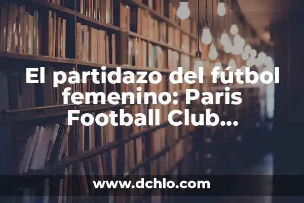 Real Madrid Club de Fútbol Castilla: Todo lo que debes saber 5 El partidazo del fútbol femenino: Paris Football Club Femenino contra Real Madrid C.F. Femenino