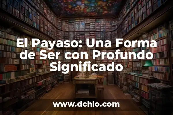 Ser Digno de Algo Significativo: Un Análisis Profundo 5 El Payaso: Una Forma de Ser con Profundo Significado