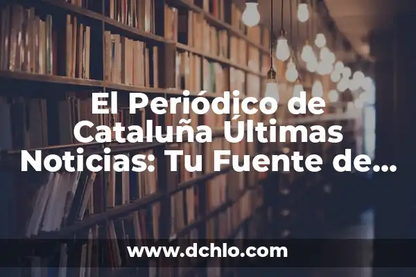 Donde Mirar el Tiempo Más Fiable: Guía Completa 6 El Periódico de Cataluña Últimas Noticias: Tu Fuente de Información más Fiable