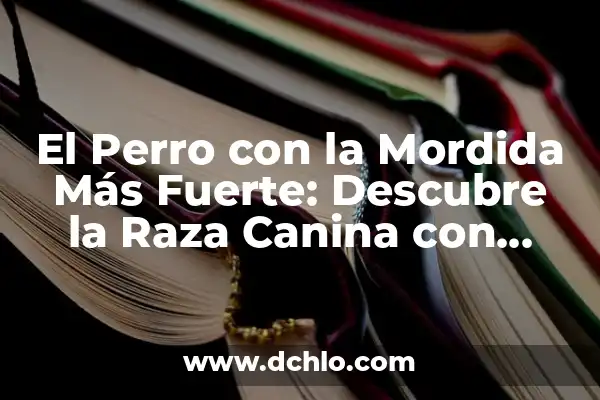 Mordida de perro significado sueño 8 El Perro con la Mordida Más Fuerte: Descubre la Raza Canina con Mayor Fuerza de Mordida